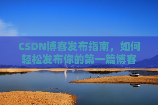 CSDN博客发布指南，如何轻松发布你的第一篇博客